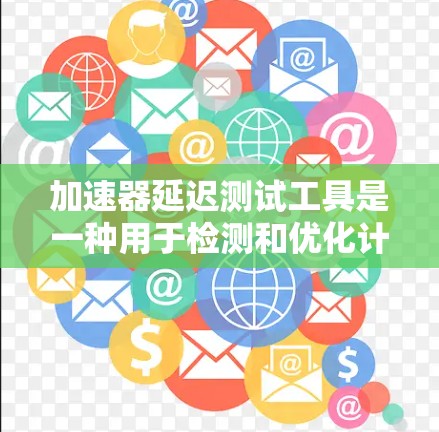 加速器延迟测试工具是一种用于检测和优化计算机加速器性能的工具，主要关注加速器在处理特定数据或任务时的延迟情况。以下是对该工具的详细解释