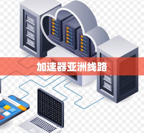 加速器亚洲线路 加速器亚洲线路