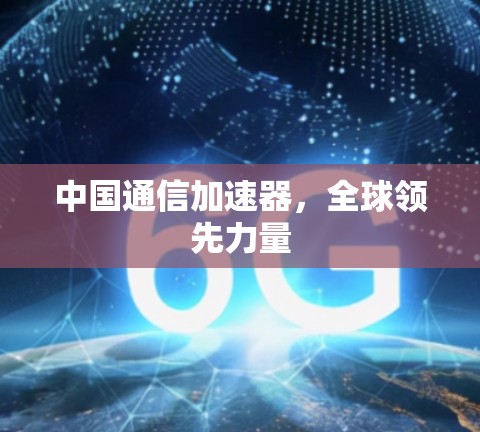 中国通信加速器，全球领先力量