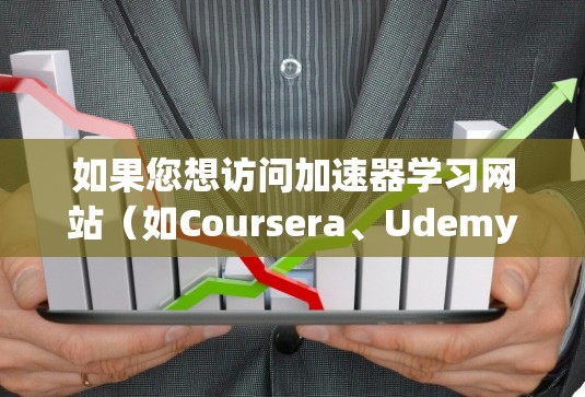 如果您想访问加速器学习网站（如Coursera、Udemy等）请按照以下步骤操作