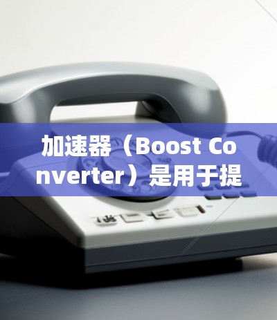 加速器（Boost Converter）是用于提高汽车动力系统性能的电子元件。新手使用加速器时，可能会遇到一些基本的操作步骤和注意事项。以下是一些常见的新手操作体验和注意事项
