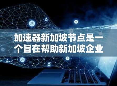加速器新加坡节点是一个旨在帮助新加坡企业和个人优化流程、提高效率的加速器机构。以下是对该概念的详细解答 加速器新加坡节点是一个旨在帮助新加坡企业和个人优化流程、提高效率的加速器机构。以下是对该概念的详细解答