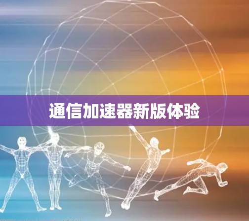 通信加速器新版体验