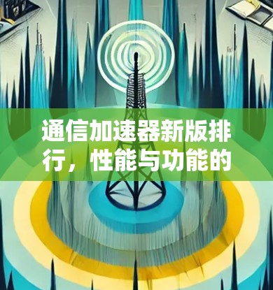 通信加速器新版排行,性能与功能的革新 通信加速器新版排行,性能与功能的革新