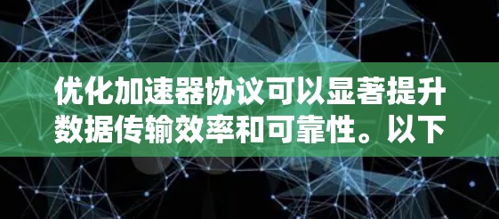 优化加速器协议可以显著提升数据传输效率和可靠性。以下是一个有序的优化步骤指南,帮助您系统地进行优化 优化加速器协议可以显著提升数据传输效率和可靠性。以下是一个有序的优化步骤指南,帮助您系统地进行优化