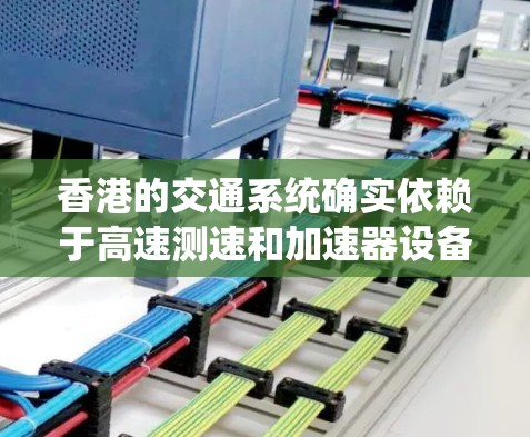 香港的交通系统确实依赖于高速测速和加速器设备以保障交通安全和效率。以下是关于香港加速器和测速系统的详细信息