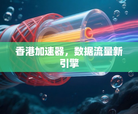 香港加速器，数据流量新引擎