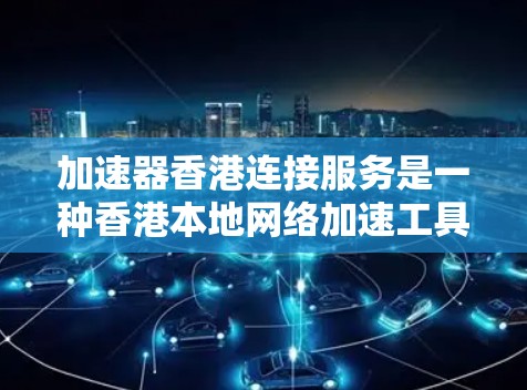 加速器香港连接服务是一种香港本地网络加速工具,旨在提升本地网络的性能。以下是对该服务的详细分析 加速器香港连接服务是一种香港本地网络加速工具,旨在提升本地网络的性能。以下是对该服务的详细分析