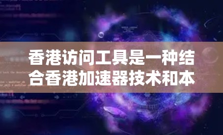 香港访问工具是一种结合香港加速器技术和本地网络环境的加速器工具，用于在特定的服务器上运行，以加快网络访问速度。以下是关于香港访问工具的详细分析