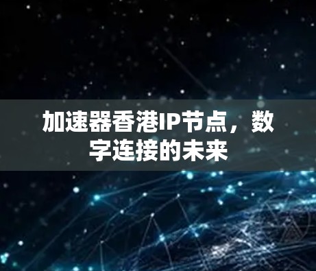 加速器香港IP节点,数字连接的未来 加速器香港IP节点,数字连接的未来