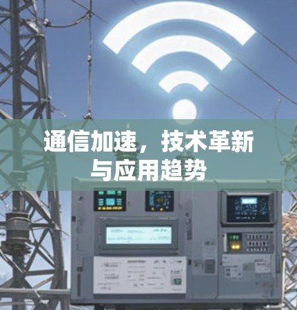 通信加速,技术革新与应用趋势 通信加速,技术革新与应用趋势
