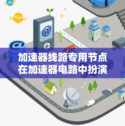 加速器线路专用节点在加速器电路中扮演着关键角色，通过滤波处理加速器输入和输出信号，确保电路的稳定和高效运行。以下是关于加速器线路专用节点的详细分析
