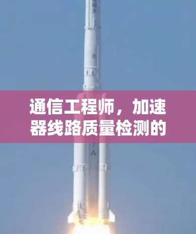 通信工程师,加速器线路质量检测的优化与提升 通信工程师,加速器线路质量检测的优化与提升