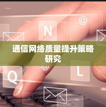 通信网络质量提升策略研究