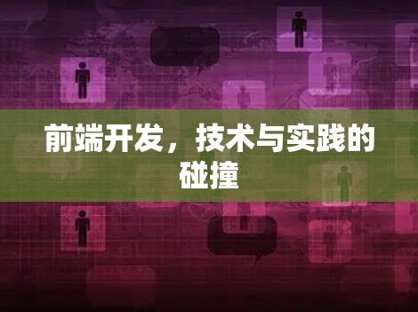 前端开发,技术与实践的碰撞 前端开发,技术与实践的碰撞
