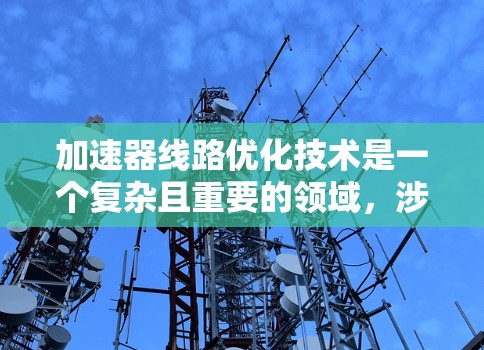 加速器线路优化技术是一个复杂且重要的领域,涉及多个学科的知识。以下是对该技术的详细总结和解释,帮助您更好地理解 加速器线路优化技术是一个复杂且重要的领域,涉及多个学科的知识。以下是对该技术的详细总结和解释,帮助您更好地理解