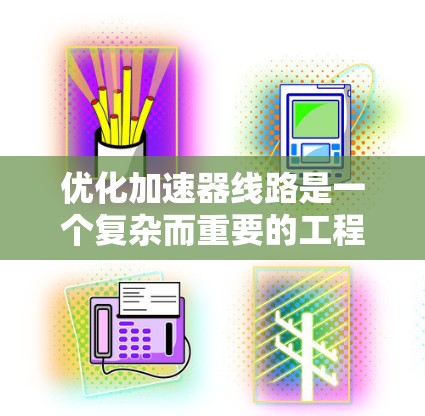 优化加速器线路是一个复杂而重要的工程问题,涉及多个部件和因素的协调。以下是详细的优化策略和步骤 优化加速器线路是一个复杂而重要的工程问题,涉及多个部件和因素的协调。以下是详细的优化策略和步骤