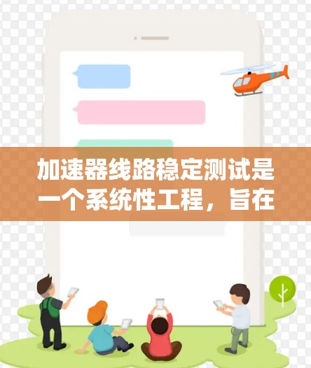 加速器线路稳定测试是一个系统性工程，旨在确保加速器设备在运行过程中保持稳定性和可靠性。以下是对加速器线路稳定测试的详细分析和步骤指南