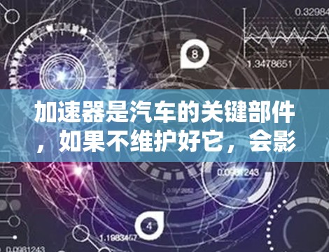 加速器是汽车的关键部件，如果不维护好它，会影响车辆的行驶安全和效率。以下是一些关于加速器维护的步骤和工具