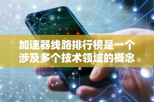 加速器线路排行榜是一个涉及多个技术领域的概念,具体含义可能因应用而异。以下是一些可能相关的信息和建议 加速器线路排行榜是一个涉及多个技术领域的概念,具体含义可能因应用而异。以下是一些可能相关的信息和建议