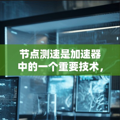 节点测速是加速器中的一个重要技术,用于评估粒子在加速器节点上的运动状态。以下是对节点测速的详细分析 节点测速是加速器中的一个重要技术,用于评估粒子在加速器节点上的运动状态。以下是对节点测速的详细分析