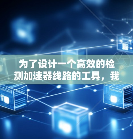 为了设计一个高效的检测加速器线路的工具，我们需要考虑多个方面，从功能需求到用户友好性，再到推广和应用。以下是一个详细的步骤说明