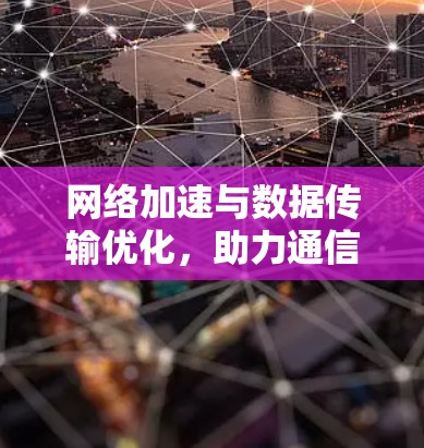 网络加速与数据传输优化,助力通信设备高效运行 网络加速与数据传输优化,助力通信设备高效运行