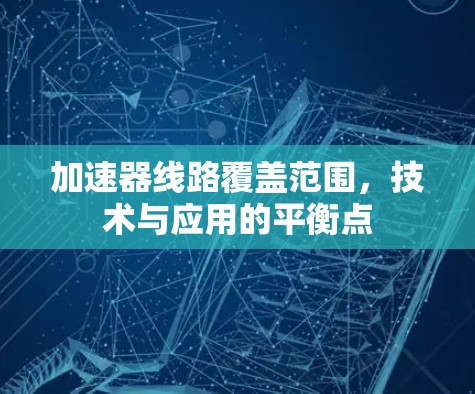 加速器线路覆盖范围，技术与应用的平衡点