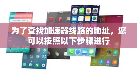 为了查找加速器线路的地址,您可以按照以下步骤进行 为了查找加速器线路的地址,您可以按照以下步骤进行