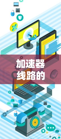 加速器线路的测速排行是一个重要的交通技术和设施,主要应用于高速公路上,用于测试车辆的速度。以下是对这一概念的详细分析 加速器线路的测速排行是一个重要的交通技术和设施,主要应用于高速公路上,用于测试车辆的速度。以下是对这一概念的详细分析
