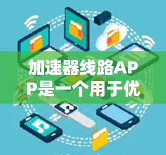 加速器线路APP是一个用于优化网络线路的移动应用,旨在帮助用户在有限的资源下提升网络性能。以下是对该应用的详细分析 加速器线路APP是一个用于优化网络线路的移动应用,旨在帮助用户在有限的资源下提升网络性能。以下是对该应用的详细分析