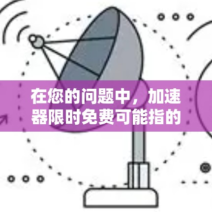 在您的问题中,加速器限时免费可能指的是在特定条件下或需求下提供免费服务。以下是对这个概念的详细解释 在您的问题中,加速器限时免费可能指的是在特定条件下或需求下提供免费服务。以下是对这个概念的详细解释