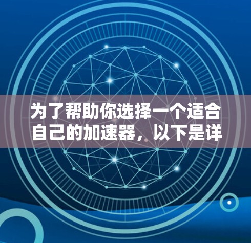 为了帮助你选择一个适合自己的加速器,以下是详细的步骤和建议 为了帮助你选择一个适合自己的加速器,以下是详细的步骤和建议
