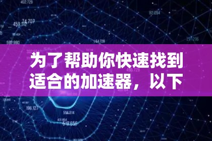 为了帮助你快速找到适合的加速器,以下是一些关键点和步骤的总结 为了帮助你快速找到适合的加速器,以下是一些关键点和步骤的总结