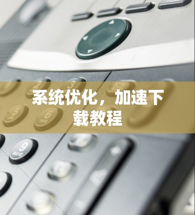 系统优化,加速下载教程 系统优化,加速下载教程