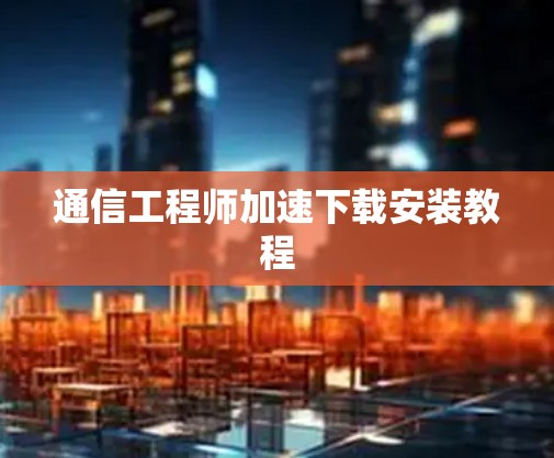 通信工程师加速下载安装教程