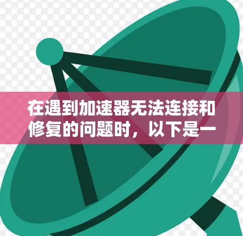 在遇到加速器无法连接和修复的问题时,以下是一步步的解决方案 在遇到加速器无法连接和修复的问题时,以下是一步步的解决方案