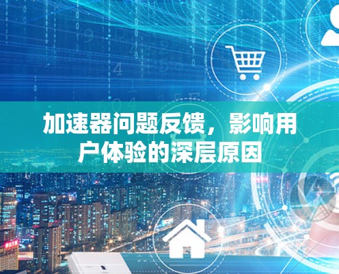 加速器问题反馈，影响用户体验的深层原因