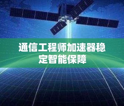 通信工程师加速器稳定智能保障 通信工程师加速器稳定智能保障
