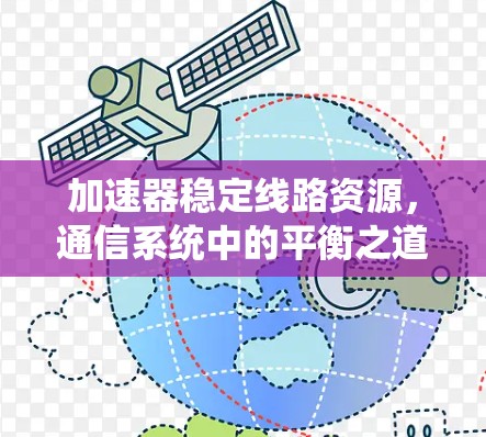 加速器稳定线路资源,通信系统中的平衡之道 加速器稳定线路资源,通信系统中的平衡之道