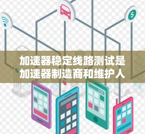加速器稳定线路测试是加速器制造商和维护人员为了确保加速器的稳定性和可靠性而进行的重要测试活动。以下是该测试的详细分步说明