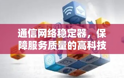 通信网络稳定器,保障服务质量的高科技解决方案 通信网络稳定器,保障服务质量的高科技解决方案