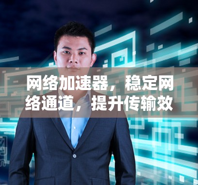 网络加速器,稳定网络通道,提升传输效率 网络加速器,稳定网络通道,提升传输效率