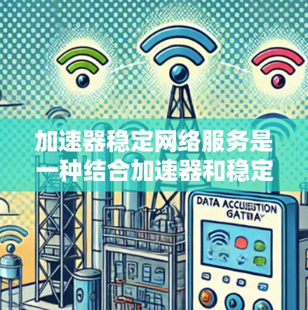 加速器稳定网络服务是一种结合加速器和稳定网络服务的工具，用于优化电脑性能。以下是关于该服务的详细信息