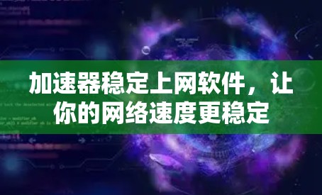 加速器稳定上网软件,让你的网络速度更稳定 加速器稳定上网软件,让你的网络速度更稳定