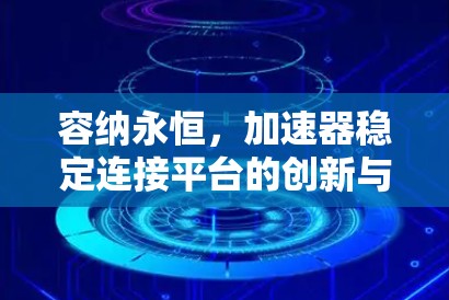 容纳永恒,加速器稳定连接平台的创新与未来 容纳永恒,加速器稳定连接平台的创新与未来