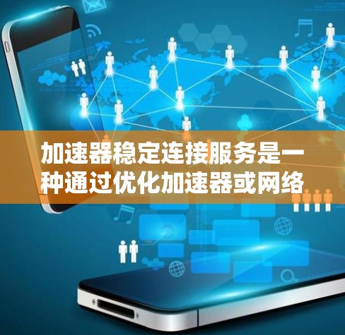 加速器稳定连接服务是一种通过优化加速器或网络连接来提升电脑性能和连接速度的工具。以下是关于该服务的详细信息 加速器稳定连接服务是一种通过优化加速器或网络连接来提升电脑性能和连接速度的工具。以下是关于该服务的详细信息