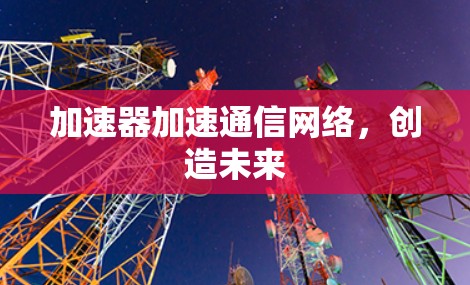 加速器加速通信网络，创造未来