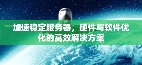 加速稳定服务器,硬件与软件优化的高效解决方案 加速稳定服务器,硬件与软件优化的高效解决方案