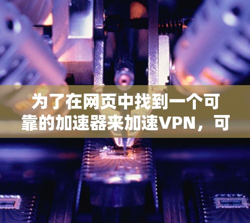 为了在网页中找到一个可靠的加速器来加速VPN，可以按照以下步骤进行